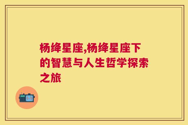 杨绛星座,杨绛星座下的智慧与人生哲学探索之旅