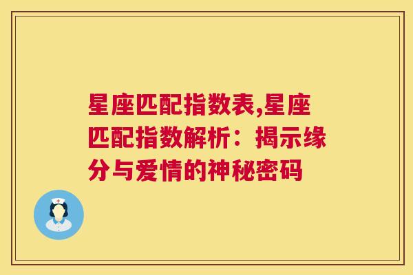 星座匹配指数表,星座匹配指数解析：揭示缘分与爱情的神秘密码