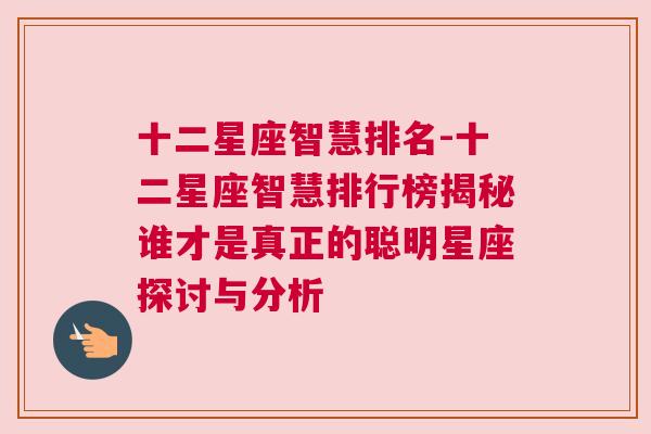 十二星座智慧排名-十二星座智慧排行榜揭秘谁才是真正的聪明星座探讨与分析