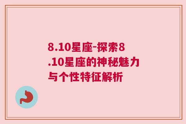 8.10星座-探索8.10星座的神秘魅力与个性特征解析