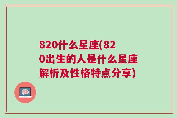 820什么星座(820出生的人是什么星座解析及性格特点分享)