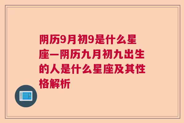 阴历9月初9是什么星座—阴历九月初九出生的人是什么星座及其性格解析