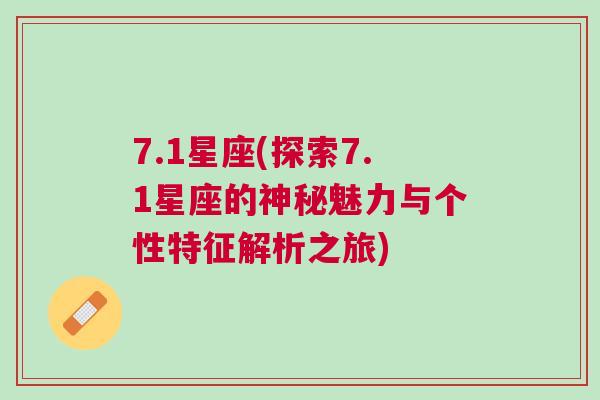 7.1星座(探索7.1星座的神秘魅力与个性特征解析之旅)