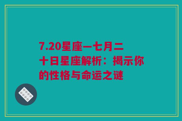 7.20星座—七月二十日星座解析：揭示你的性格与命运之谜