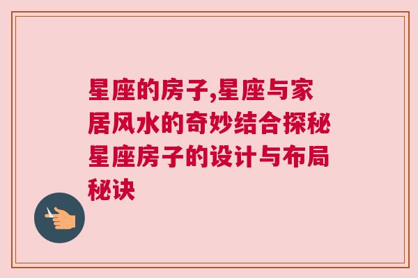 星座的房子,星座与家居风水的奇妙结合探秘星座房子的设计与布局秘诀