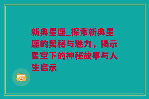 新典星座_探索新典星座的奥秘与魅力，揭示星空下的神秘故事与人生启示