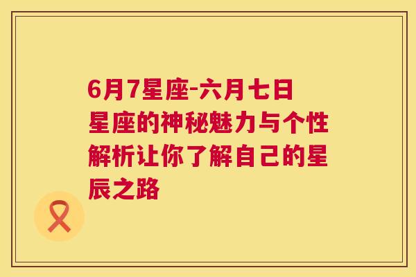 6月7星座-六月七日星座的神秘魅力与个性解析让你了解自己的星辰之路