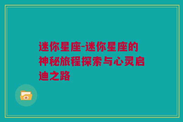 迷你星座-迷你星座的神秘旅程探索与心灵启迪之路