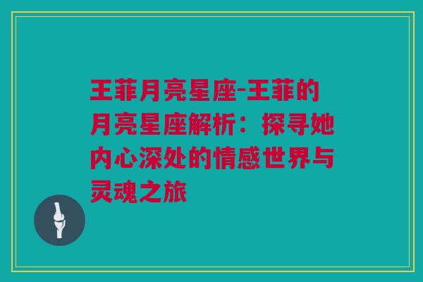 王菲月亮星座-王菲的月亮星座解析：探寻她内心深处的情感世界与灵魂之旅