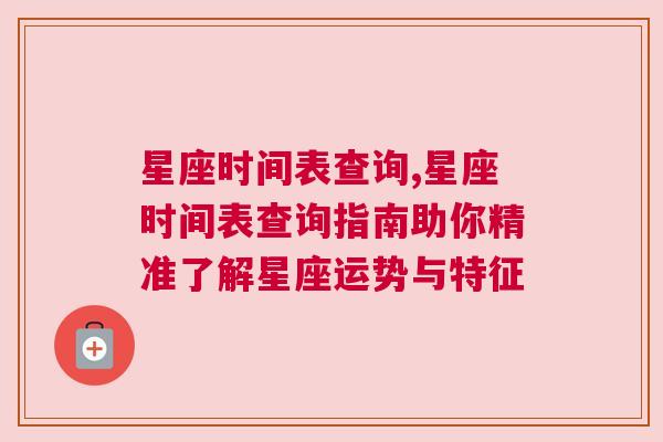 星座时间表查询,星座时间表查询指南助你精准了解星座运势与特征