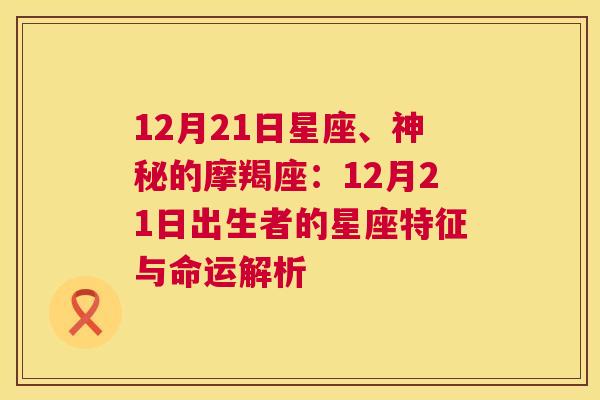 12月21日星座、神秘的摩羯座：12月21日出生者的星座特征与命运解析