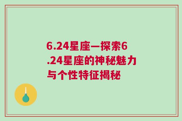 6.24星座—探索6.24星座的神秘魅力与个性特征揭秘