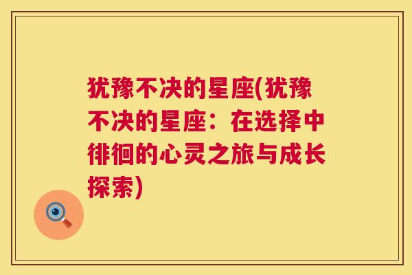 犹豫不决的星座(犹豫不决的星座：在选择中徘徊的心灵之旅与成长探索)