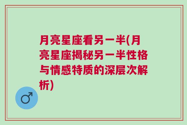 月亮星座看另一半(月亮星座揭秘另一半性格与情感特质的深层次解析)