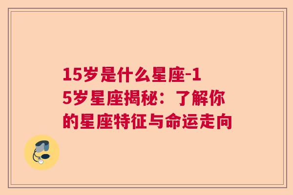 15岁是什么星座-15岁星座揭秘：了解你的星座特征与命运走向