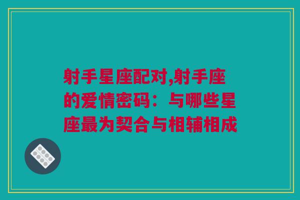 射手星座配对,射手座的爱情密码：与哪些星座最为契合与相辅相成