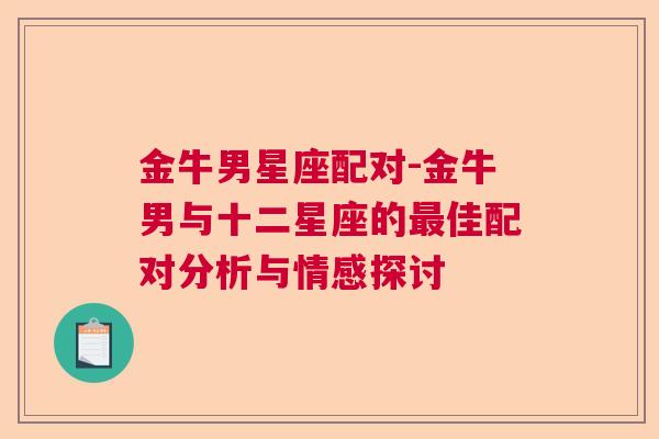 金牛男星座配对-金牛男与十二星座的最佳配对分析与情感探讨