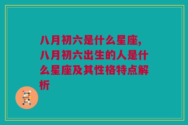 八月初六是什么星座,八月初六出生的人是什么星座及其性格特点解析