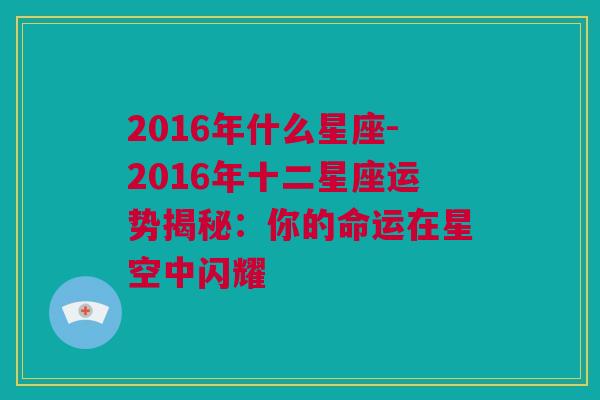 2016年什么星座-2016年十二星座运势揭秘：你的命运在星空中闪耀