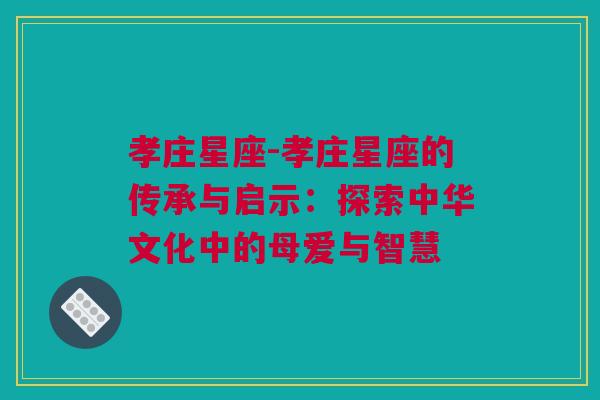 孝庄星座-孝庄星座的传承与启示：探索中华文化中的母爱与智慧