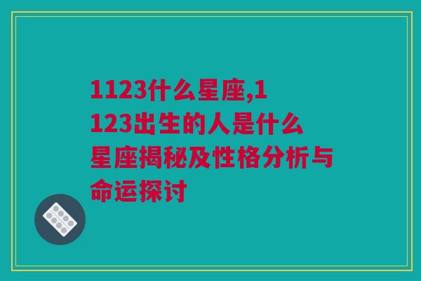 1123什么星座,1123出生的人是什么星座揭秘及性格分析与命运探讨