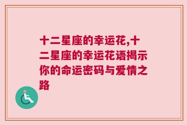 十二星座的幸运花,十二星座的幸运花语揭示你的命运密码与爱情之路