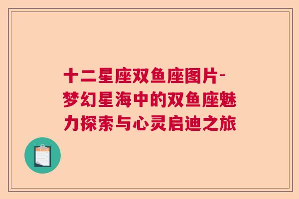 十二星座双鱼座图片-梦幻星海中的双鱼座魅力探索与心灵启迪之旅