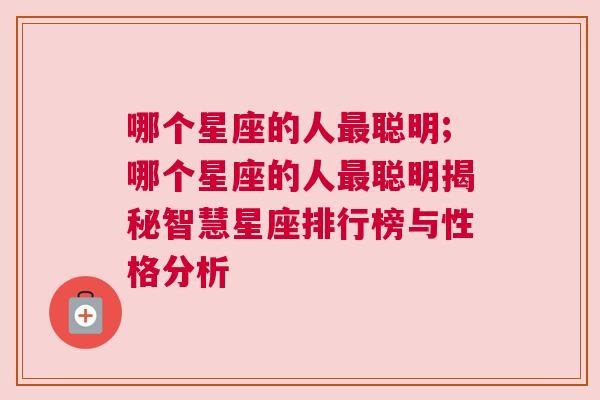 哪个星座的人最聪明;哪个星座的人最聪明揭秘智慧星座排行榜与性格分析