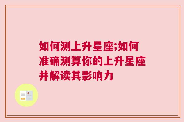 如何测上升星座;如何准确测算你的上升星座并解读其影响力