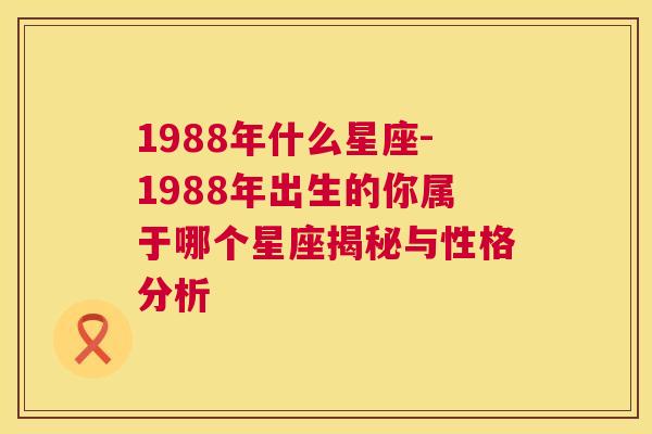 1988年什么星座-1988年出生的你属于哪个星座揭秘与性格分析