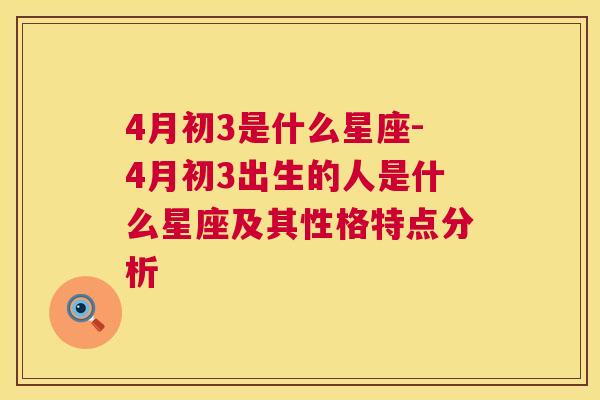 4月初3是什么星座-4月初3出生的人是什么星座及其性格特点分析