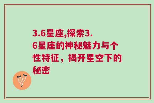 3.6星座,探索3.6星座的神秘魅力与个性特征，揭开星空下的秘密