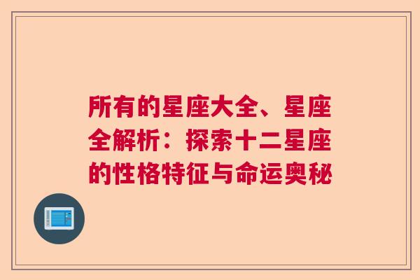 所有的星座大全、星座全解析：探索十二星座的性格特征与命运奥秘