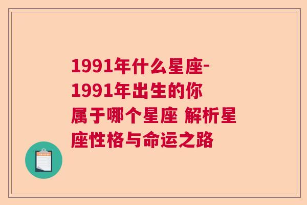 1991年什么星座-1991年出生的你 属于哪个星座 解析星座性格与命运之路