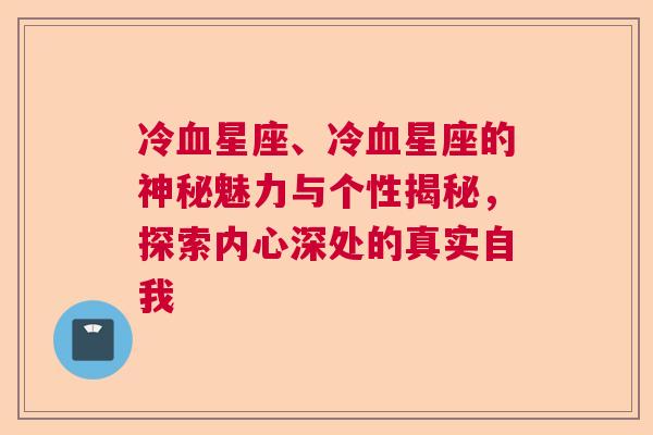 冷血星座、冷血星座的神秘魅力与个性揭秘，探索内心深处的真实自我