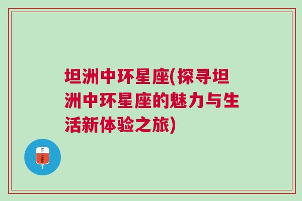 坦洲中环星座(探寻坦洲中环星座的魅力与生活新体验之旅)