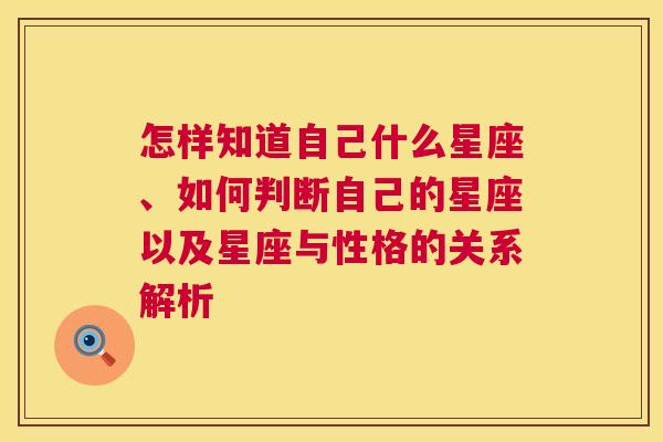 怎样知道自己什么星座、如何判断自己的星座以及星座与性格的关系解析