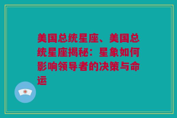 美国总统星座、美国总统星座揭秘：星象如何影响领导者的决策与命运