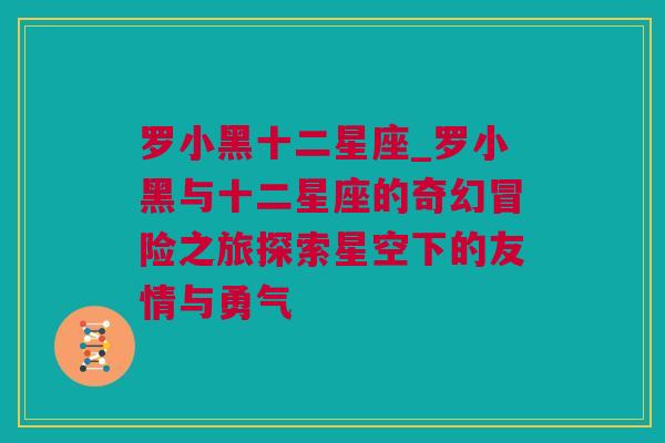 罗小黑十二星座_罗小黑与十二星座的奇幻冒险之旅探索星空下的友情与勇气