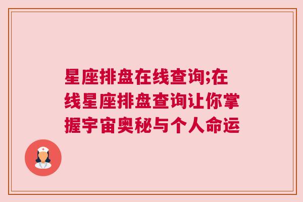 星座排盘在线查询;在线星座排盘查询让你掌握宇宙奥秘与个人命运