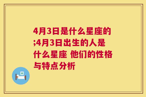 4月3日是什么星座的;4月3日出生的人是什么星座 他们的性格与特点分析