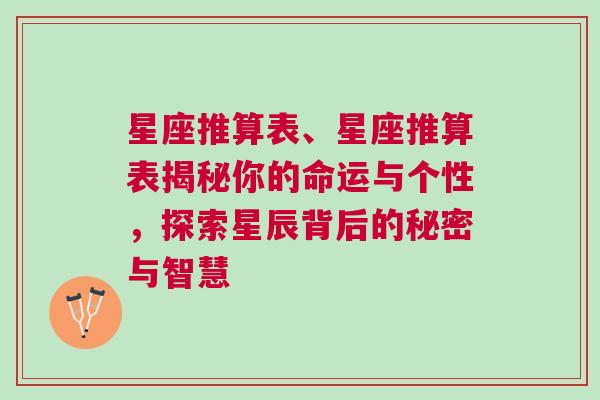 星座推算表、星座推算表揭秘你的命运与个性，探索星辰背后的秘密与智慧