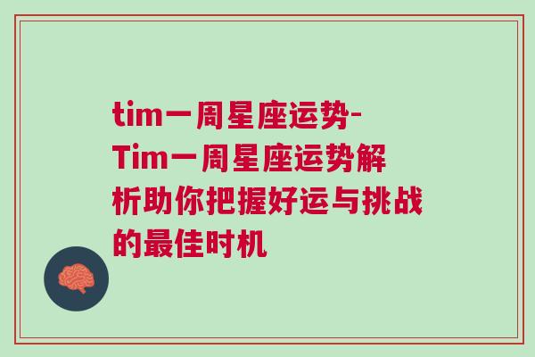 tim一周星座运势-Tim一周星座运势解析助你把握好运与挑战的最佳时机