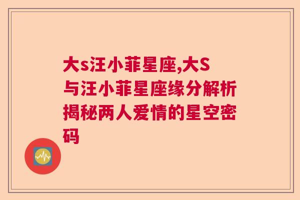 大s汪小菲星座,大S与汪小菲星座缘分解析揭秘两人爱情的星空密码