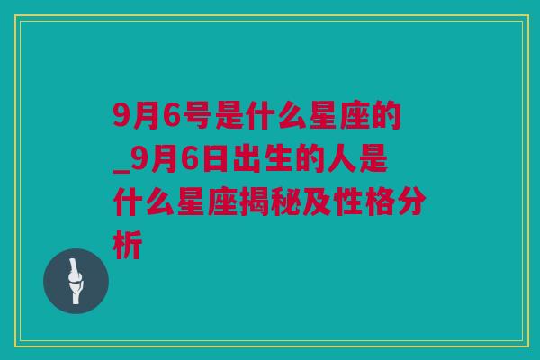 9月6号是什么星座的_9月6日出生的人是什么星座揭秘及性格分析