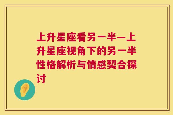 上升星座看另一半—上升星座视角下的另一半性格解析与情感契合探讨