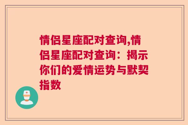 情侣星座配对查询,情侣星座配对查询：揭示你们的爱情运势与默契指数