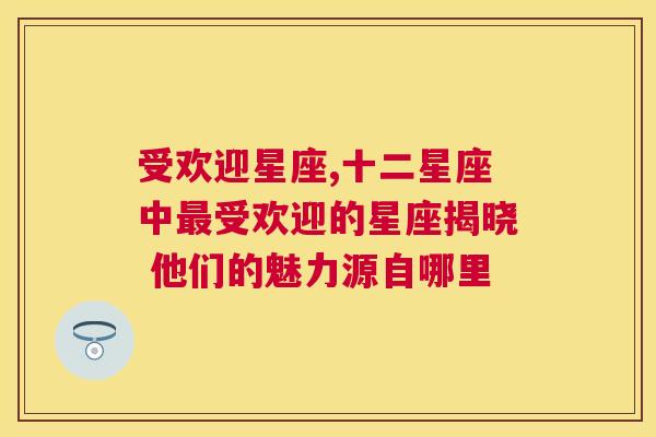 受欢迎星座,十二星座中最受欢迎的星座揭晓 他们的魅力源自哪里