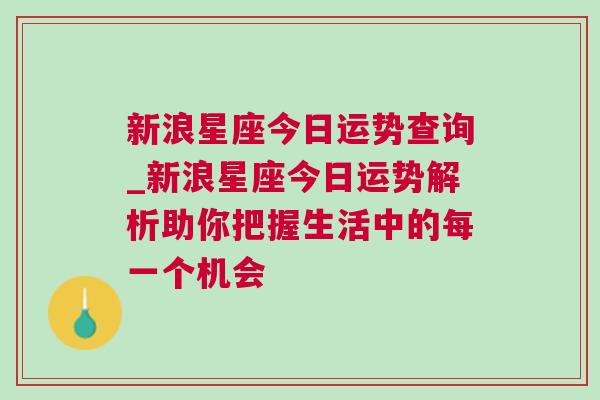 新浪星座今日运势查询_新浪星座今日运势解析助你把握生活中的每一个机会