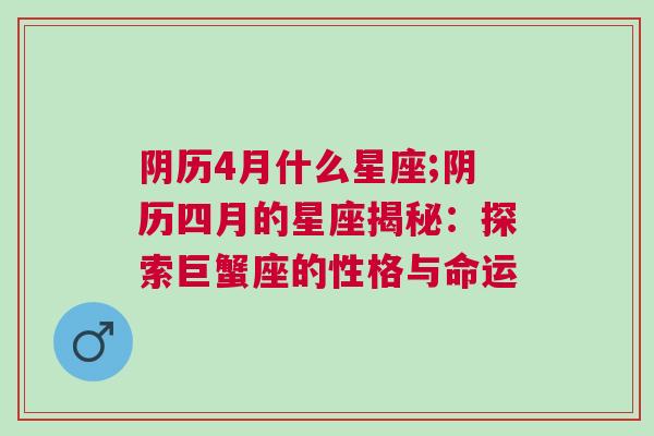 阴历4月什么星座;阴历四月的星座揭秘：探索巨蟹座的性格与命运